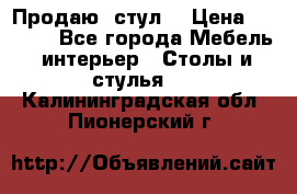 Продаю  стул  › Цена ­ 4 000 - Все города Мебель, интерьер » Столы и стулья   . Калининградская обл.,Пионерский г.